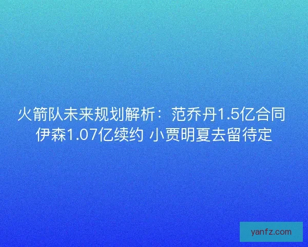 火箭队未来规划解析：范乔丹1.5亿合同 伊森1.07亿续约 小贾明夏去留待定