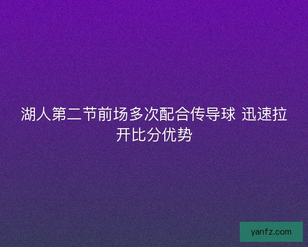 湖人第二节前场多次配合传导球 迅速拉开比分优势