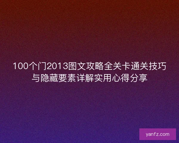 100个门2013图文攻略全关卡通关技巧与隐藏要素详解实用心得分享
