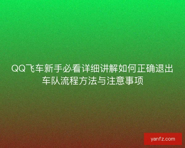 QQ飞车新手必看详细讲解如何正确退出车队流程方法与注意事项