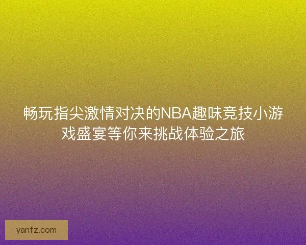 畅玩指尖激情对决的NBA趣味竞技小游戏盛宴等你来挑战体验之旅