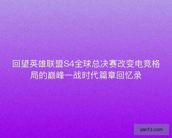 回望英雄联盟S4全球总决赛改变电竞格局的巅峰一战时代篇章回忆录